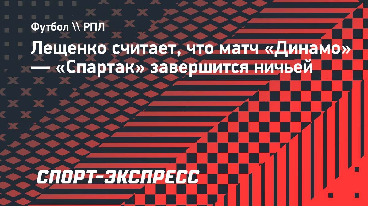 «Ничья устроит обе команды», — Лев Лещенко о матче «Динамо» — «Спартак»