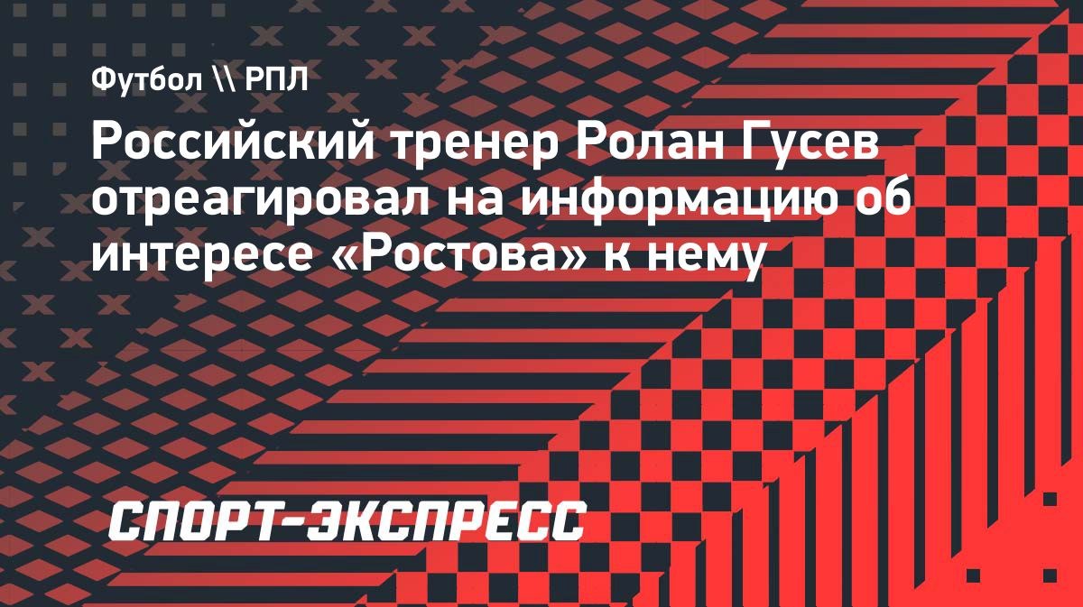 Ролан Гусев опроверг слухи о возможном переходе в «Ростов»
