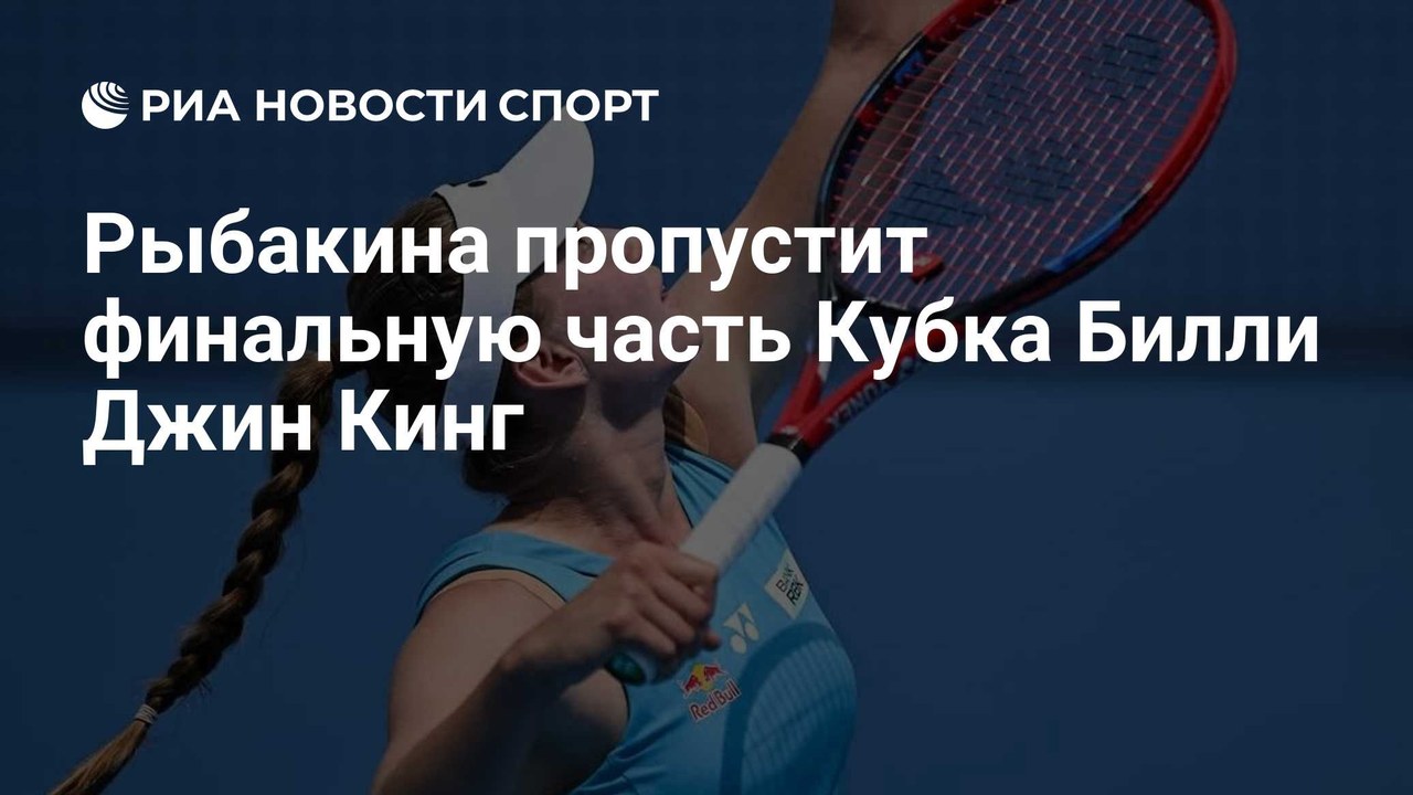 Рыбакина пропустит Кубок Билли Джин Кинг из-за травмы ахилла