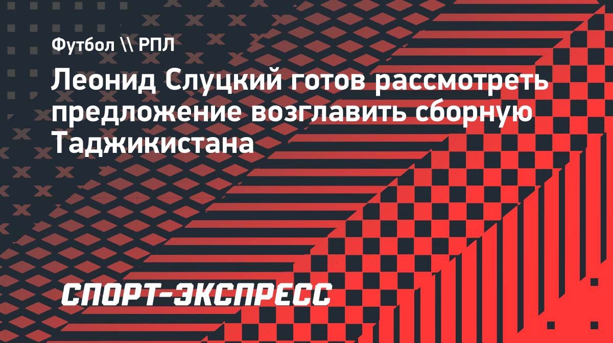 Слуцкий готов рассмотреть предложение возглавить сборную Таджикистана