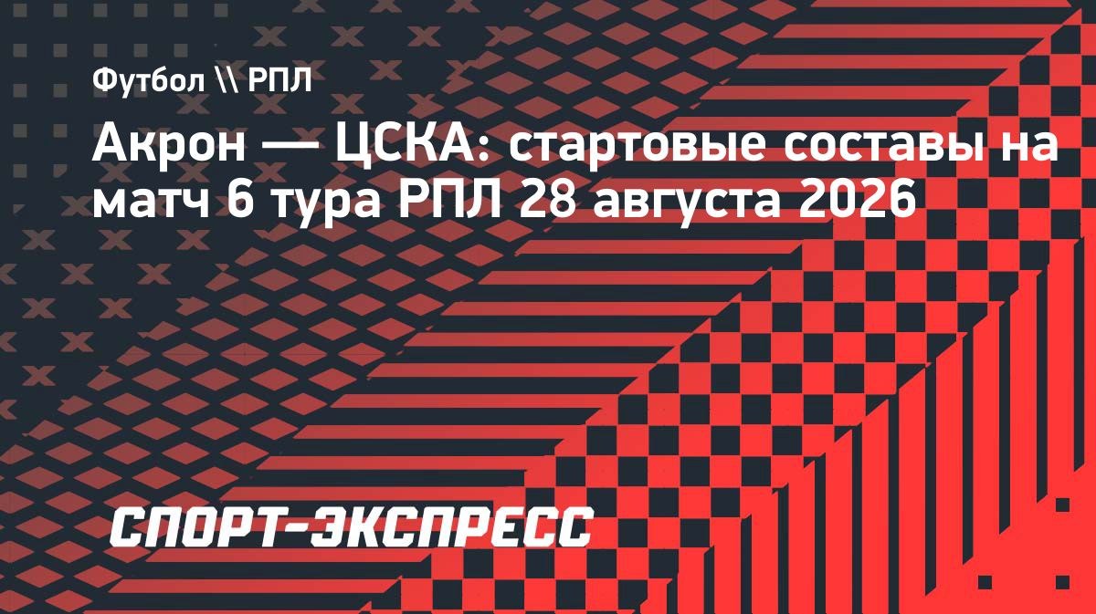 Стали известны стартовые составы «Акрона» и ЦСКА