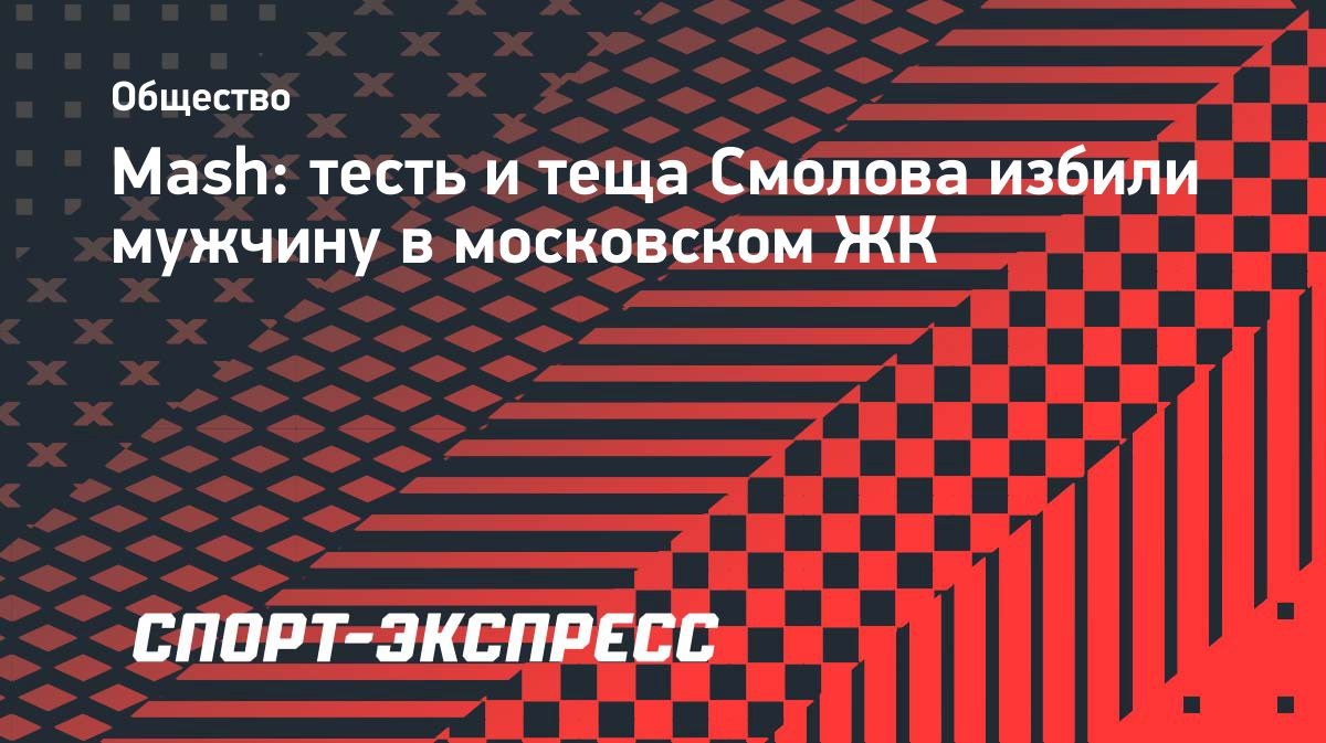 Тесть и теща Смолова напали на мужчину в московском ЖК