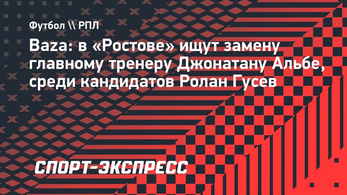 В «Ростове» ищут замену тренеру Альбе, среди кандидатов Гусев
