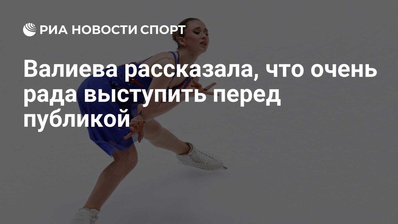 Валиева: «Очень рада выступать перед публикой»