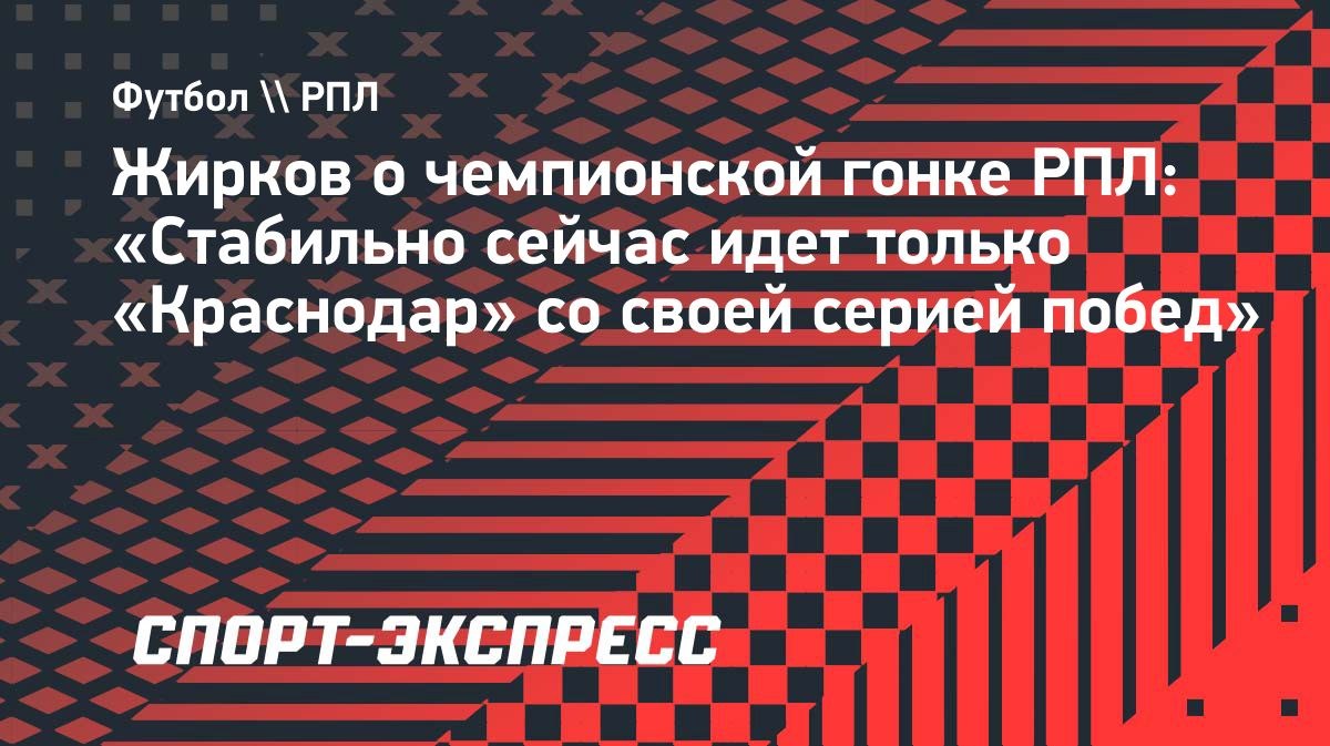 Жирков: «Стабильно сейчас идет только «Краснодар»
