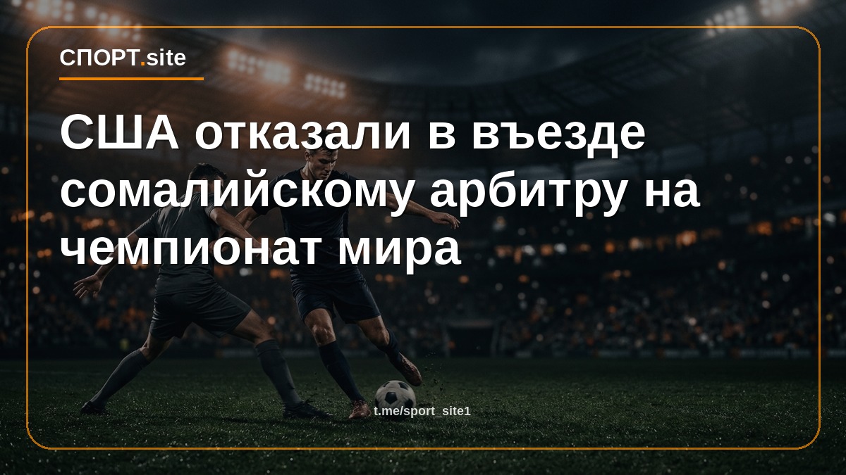 США отказали в въезде сомалийскому арбитру на чемпионат мира