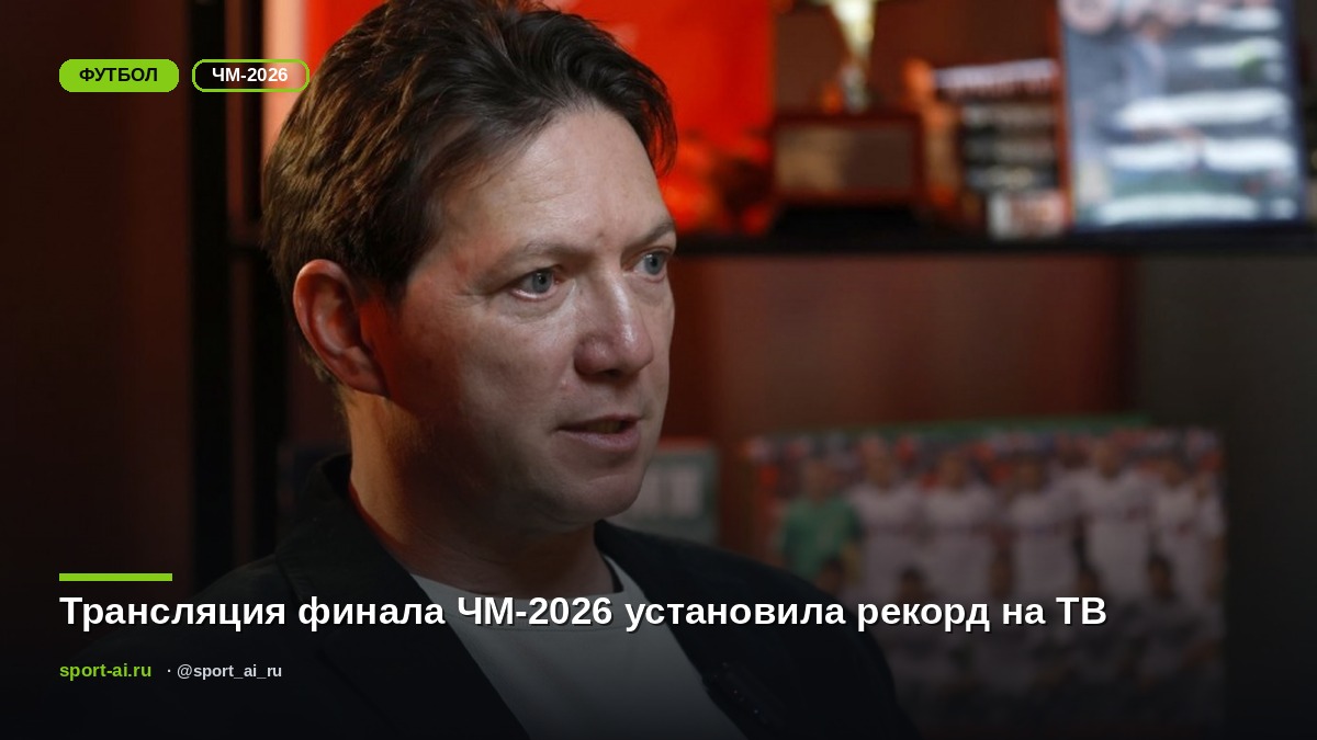 Трансляция финала ЧМ-2026 установила рекорд на ТВ