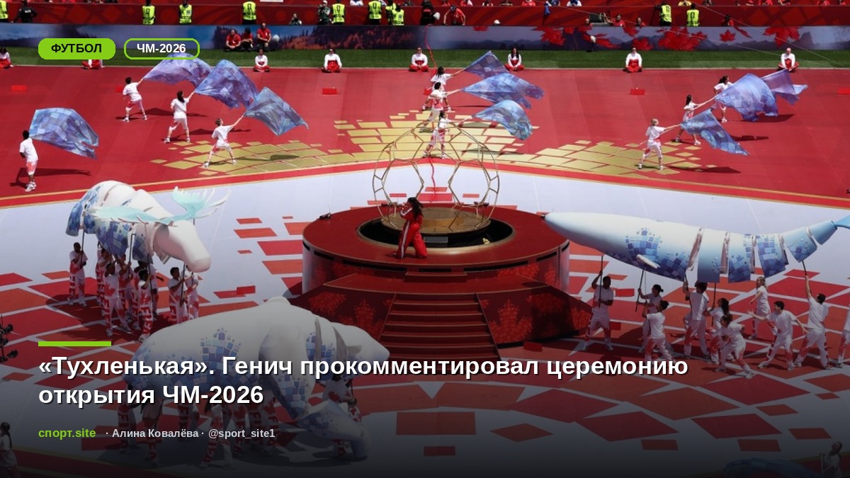 «Тухленькая». Генич прокомментировал церемонию открытия ЧМ-2026