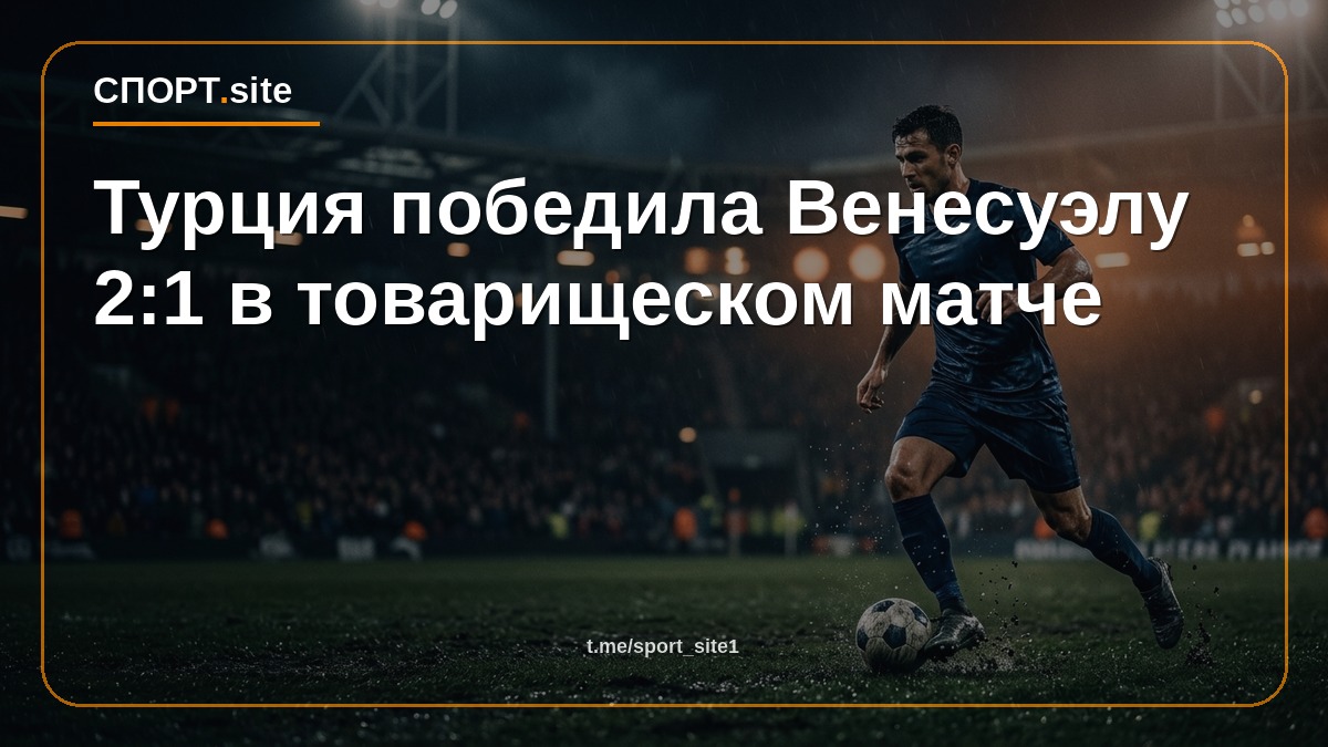 Турция победила Венесуэлу 2:1 в товарищеском матче