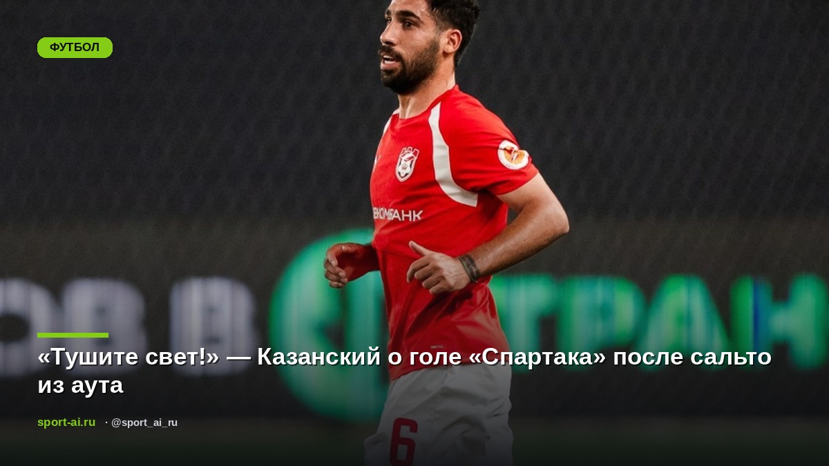 «Тушите свет!» — Казанский о голе «Спартака» после сальто из аута