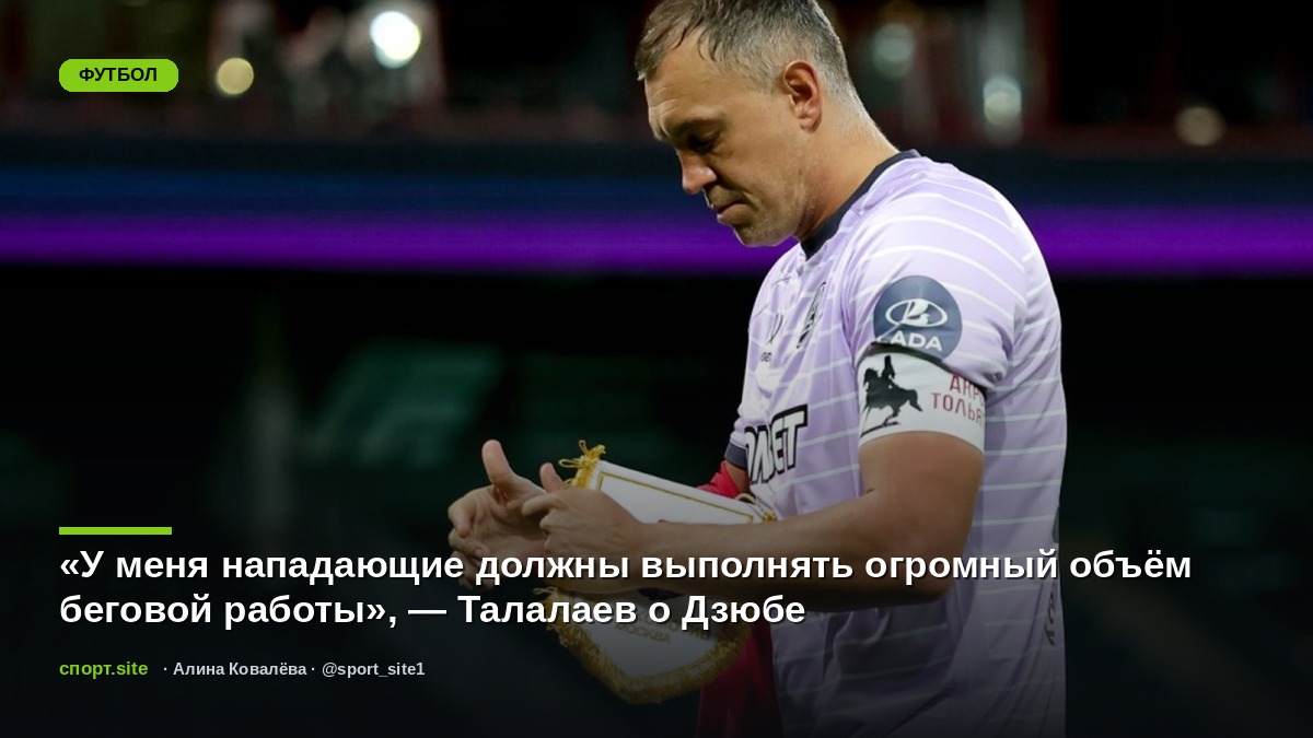 «У меня нападающие должны выполнять огромный объём беговой работы», — Талалаев о Дзюбе