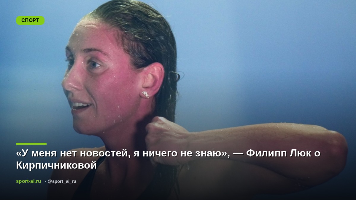 «У меня нет новостей, я ничего не знаю», — Филипп Люк о Кирпичниковой