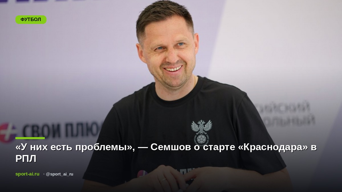 «У них есть проблемы», — Семшов о старте «Краснодара» в РПЛ