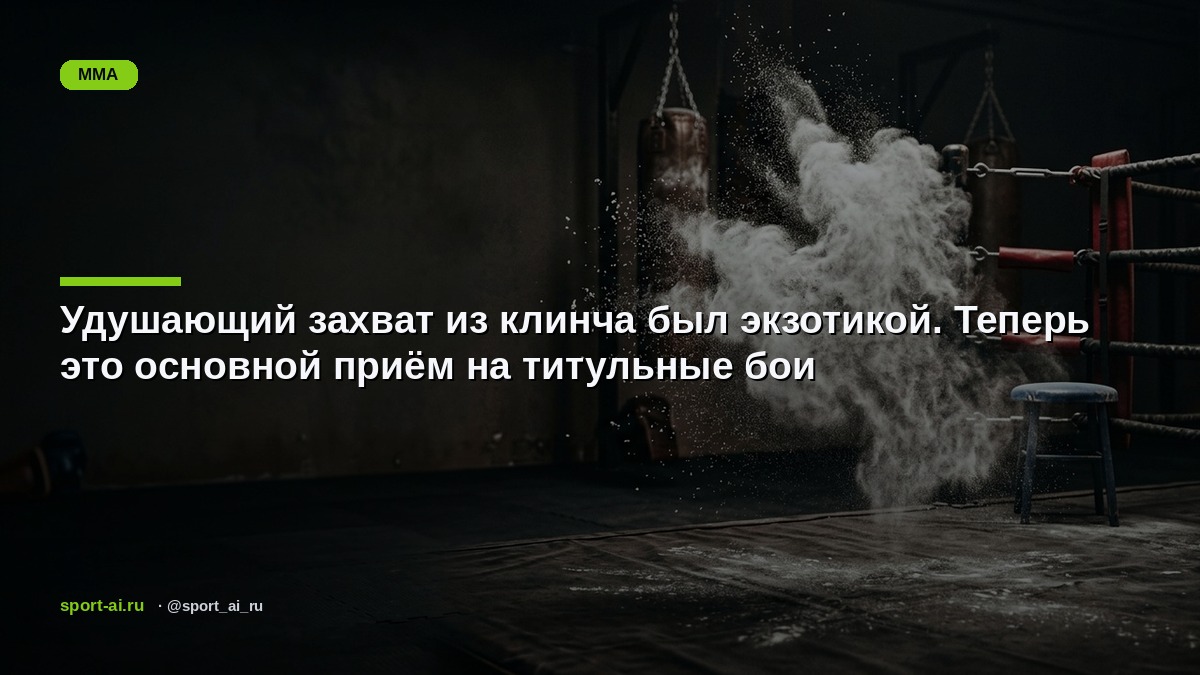 Удушающий захват из клинча был экзотикой. Теперь это основной приём на титульные бои
