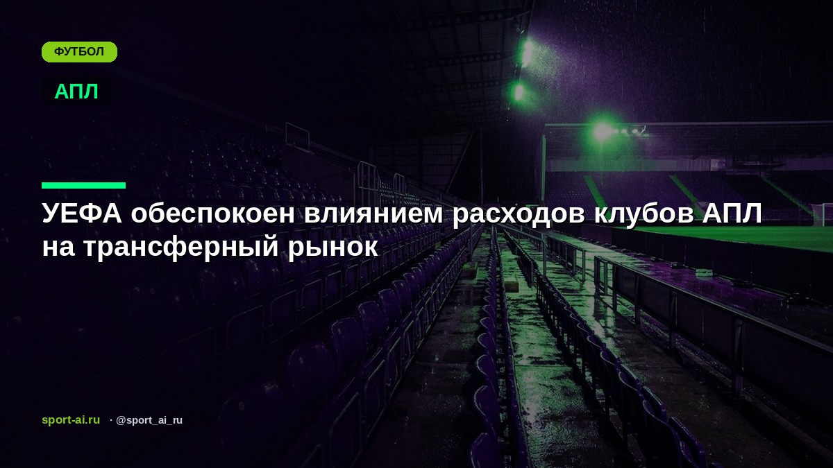 УЕФА обеспокоен влиянием расходов клубов АПЛ на трансферный рынок