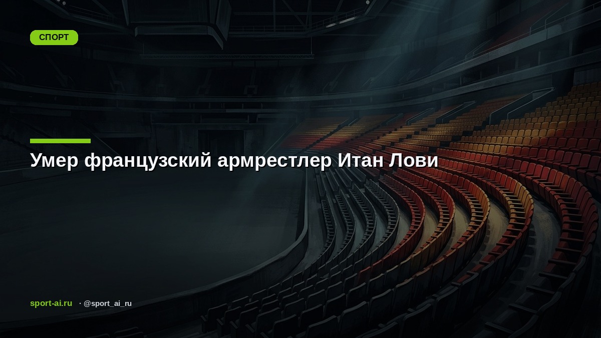 Умер французский армрестлер Итан Лови