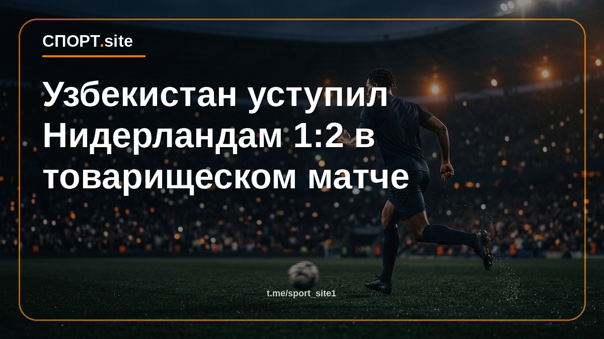 Узбекистан уступил Нидерландам 1:2 в товарищеском матче