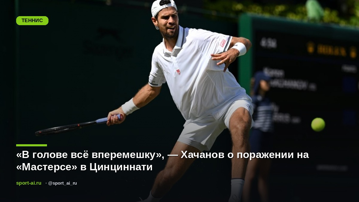 «В голове всё вперемешку», — Хачанов о поражении на «Мастерсе» в Цинциннати