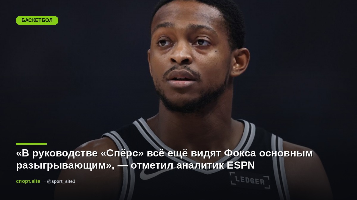 «В руководстве «Спёрс» всё ещё видят Фокса основным разыгрывающим», — отметил аналитик ESPN