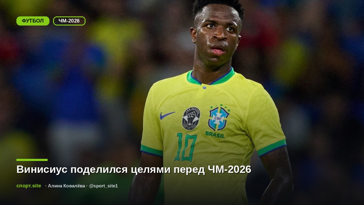 Винисиус поделился целями перед ЧМ-2026