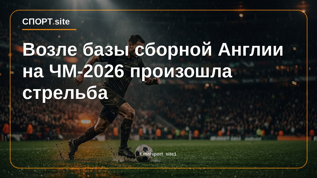 Возле базы сборной Англии на ЧМ-2026 произошла стрельба