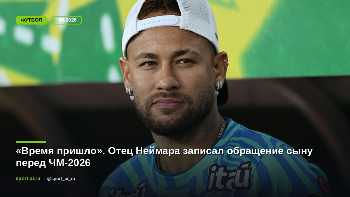 «Время пришло». Отец Неймара записал обращение сыну перед ЧМ-2026