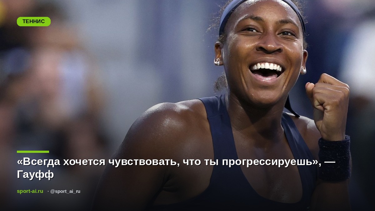 «Всегда хочется чувствовать, что ты прогрессируешь», — Гауфф