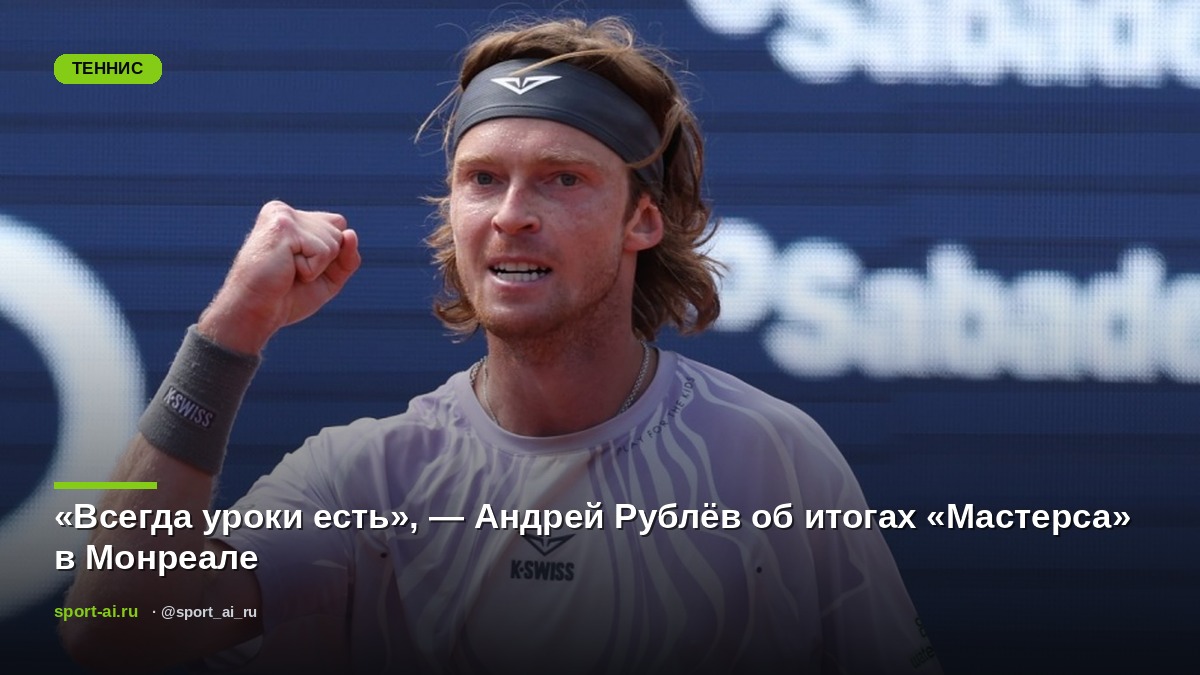 «Всегда уроки есть», — Андрей Рублёв об итогах «Мастерса» в Монреале