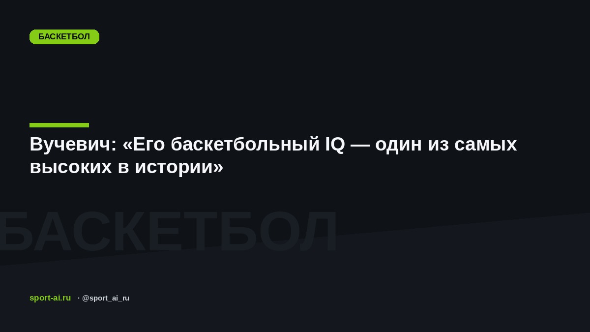 Вучевич: «Его баскетбольный IQ — один из самых высоких в истории»
