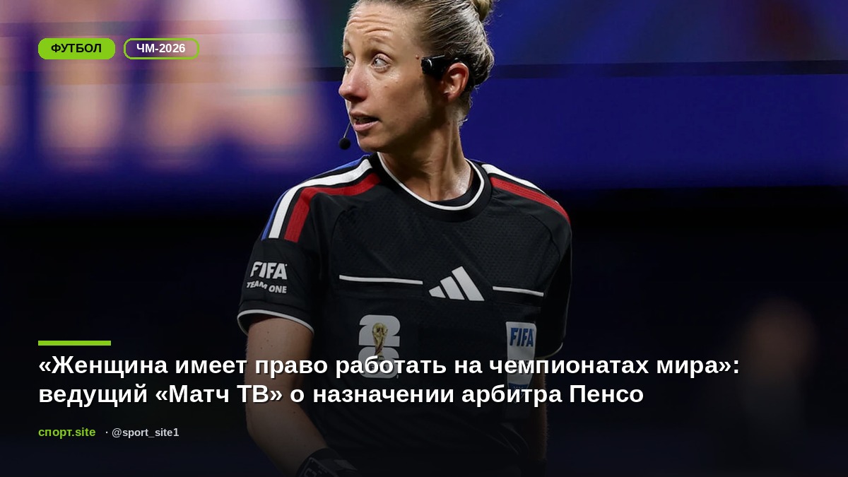 «Женщина имеет право работать на чемпионатах мира»: ведущий «Матч ТВ» о назначении арбитра Пенсо