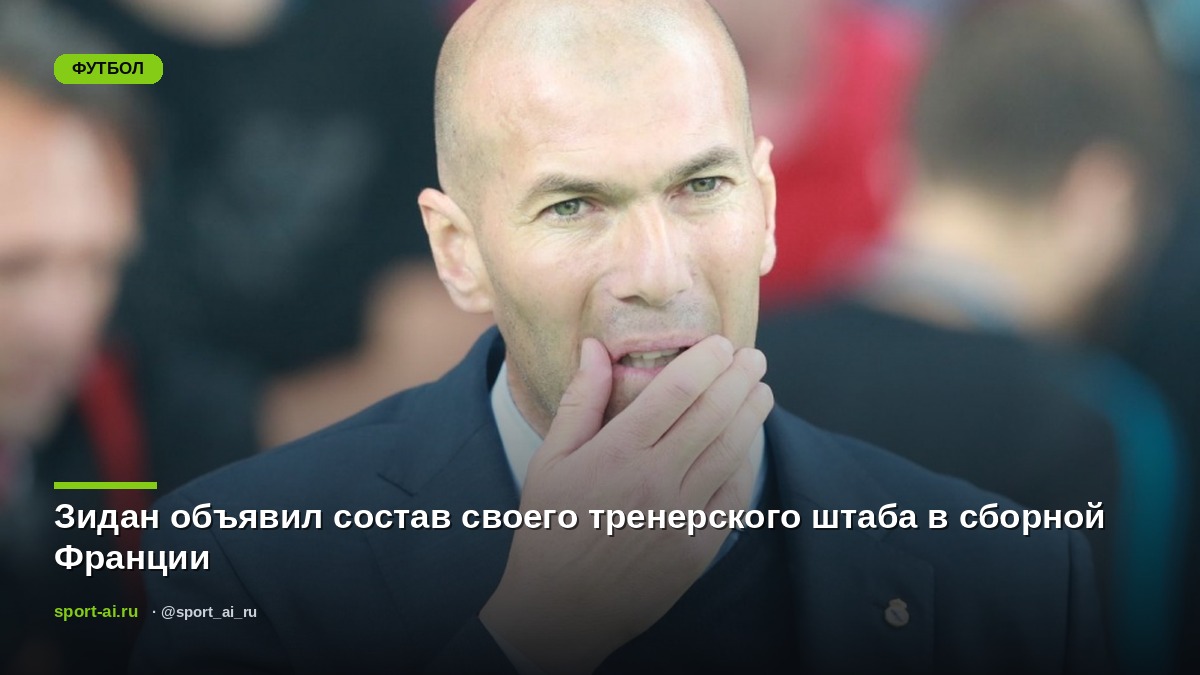 Зидан объявил состав своего тренерского штаба в сборной Франции
