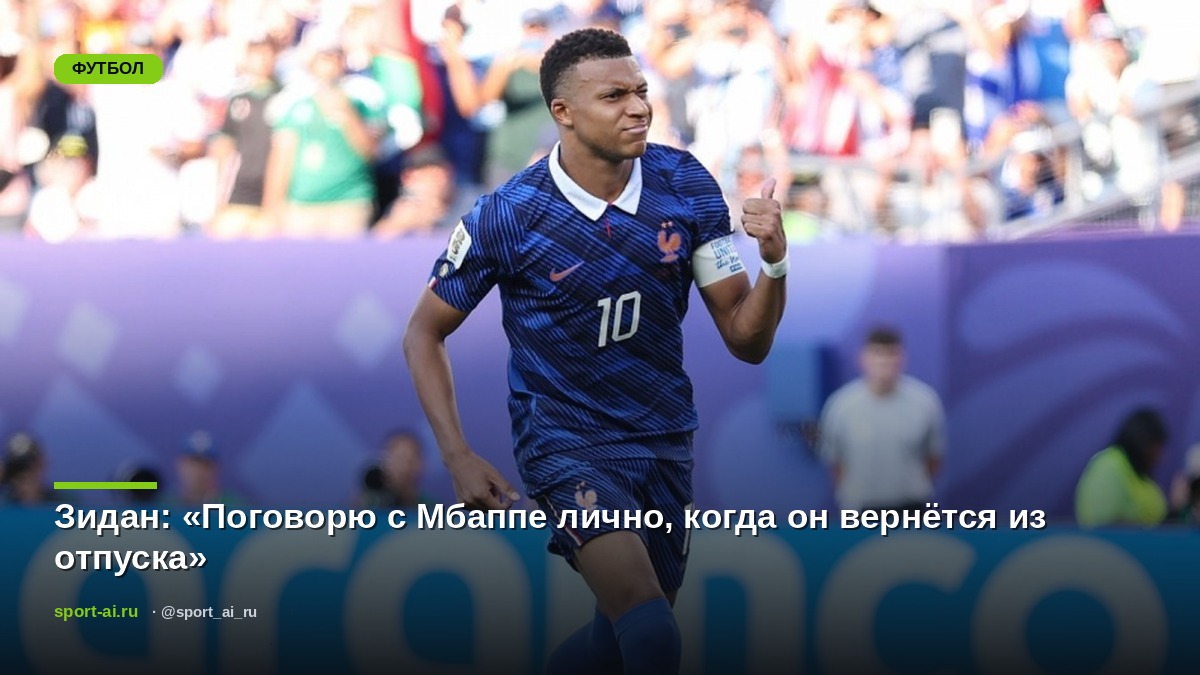 Зидан: «Поговорю с Мбаппе лично, когда он вернётся из отпуска»