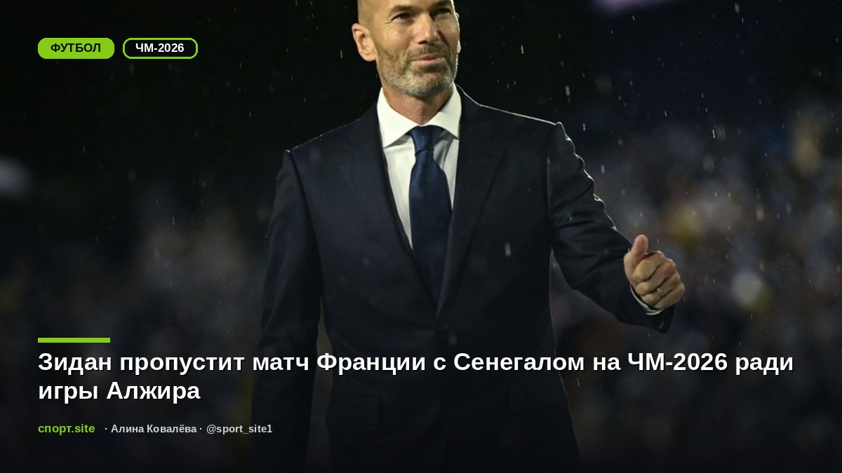 Зидан пропустит матч Франции с Сенегалом на ЧМ-2026 ради игры Алжира