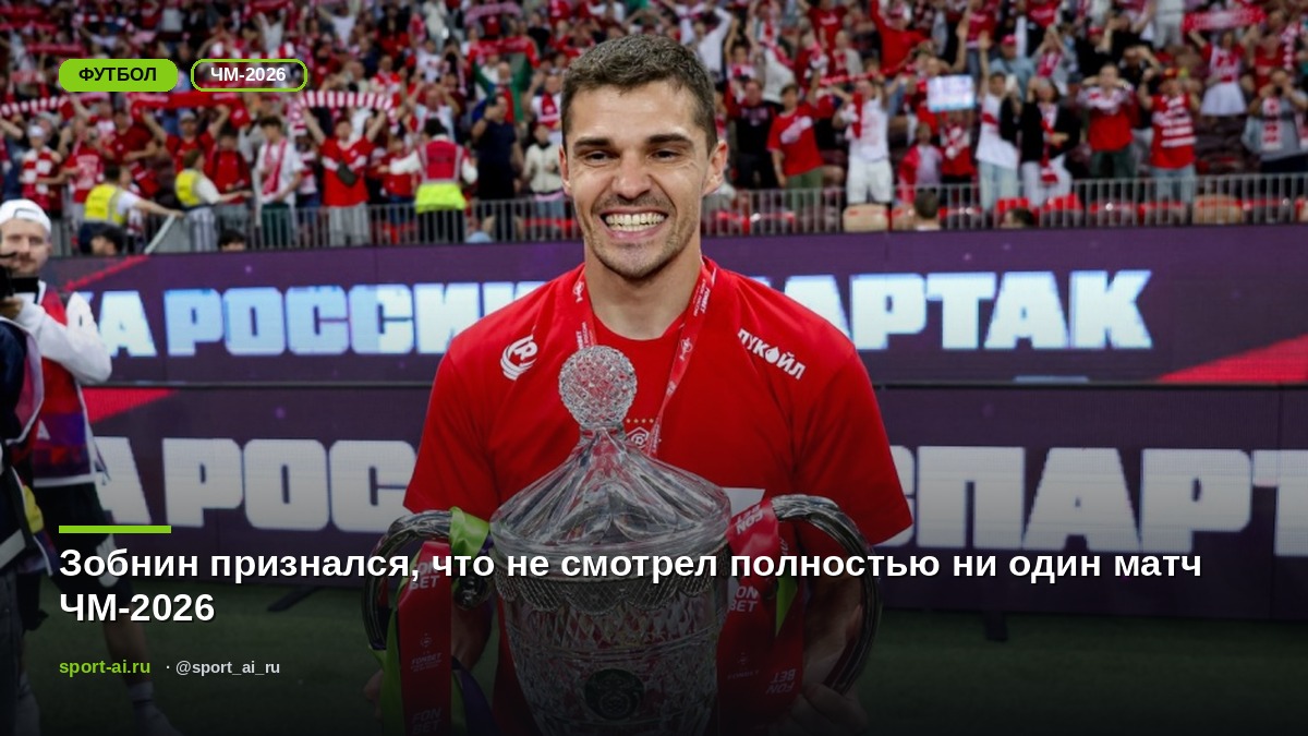 Зобнин признался, что не смотрел полностью ни один матч ЧМ-2026